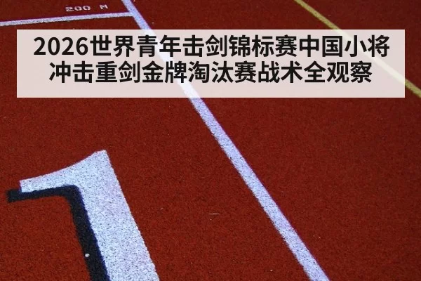 2026世界青年击剑锦标赛中国小将冲击重剑金牌淘汰赛战术全观察
